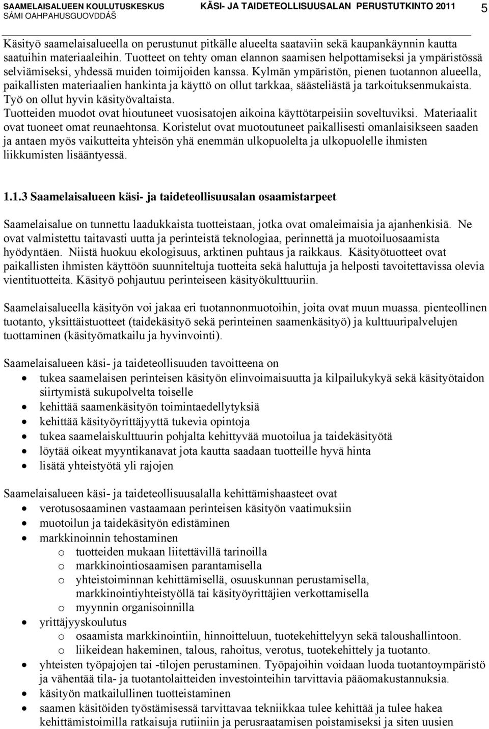 Kylmän ympäristön, pienen tuotannon alueella, paikallisten materiaalien hankinta ja käyttö on ollut tarkkaa, säästeliästä ja tarkoituksenmukaista. Työ on ollut hyvin käsityövaltaista.