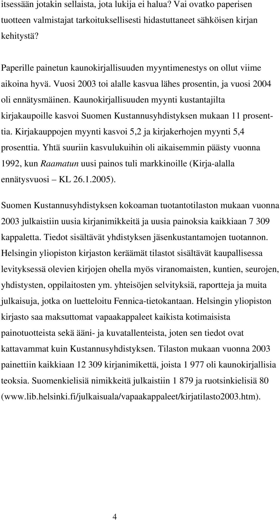 Kaunokirjallisuuden myynti kustantajilta kirjakaupoille kasvoi Suomen Kustannusyhdistyksen mukaan 11 prosenttia. Kirjakauppojen myynti kasvoi 5,2 ja kirjakerhojen myynti 5,4 prosenttia.