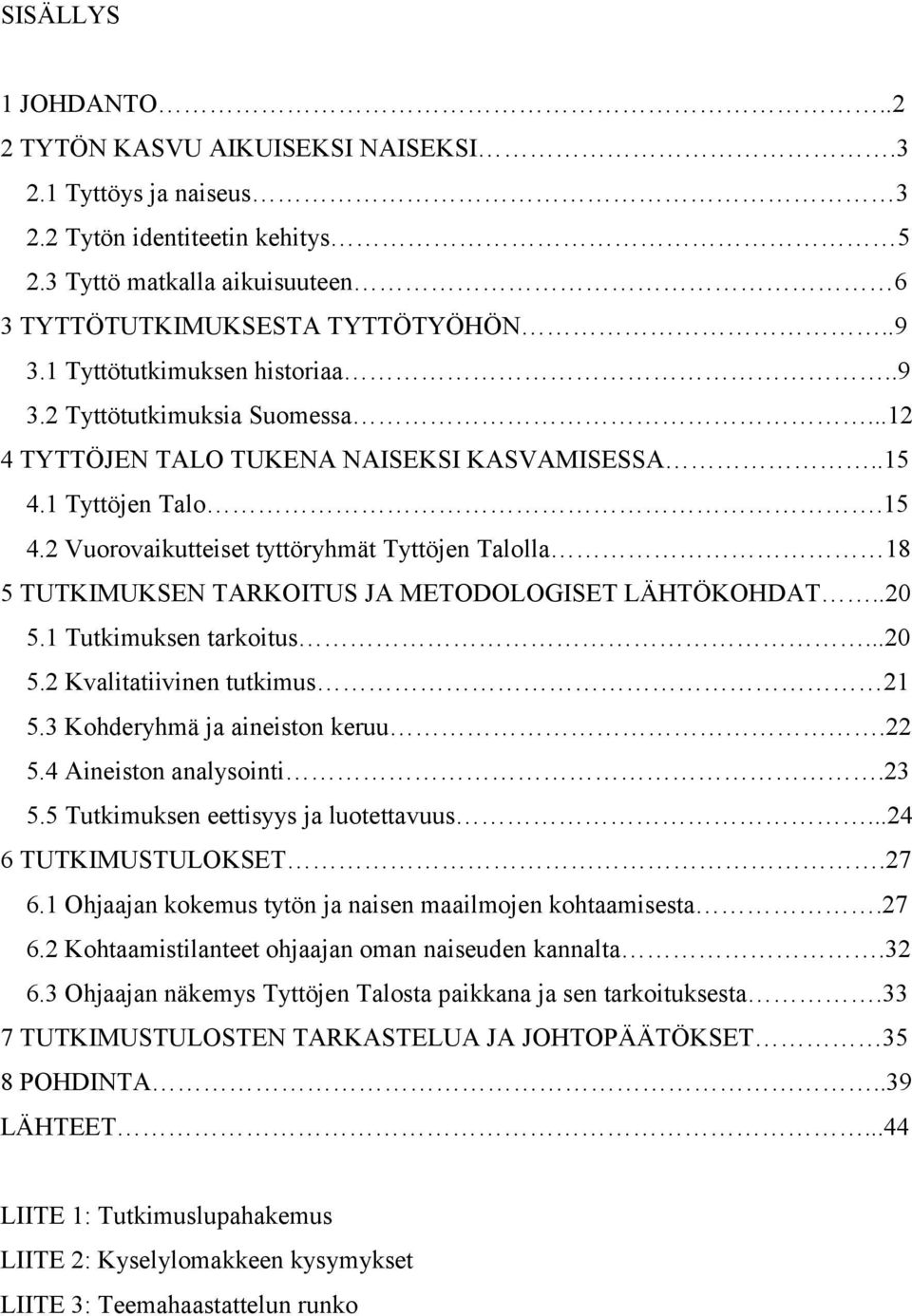 1 Tyttöjen Talo.15 4.2 Vuorovaikutteiset tyttöryhmät Tyttöjen Talolla 18 5 TUTKIMUKSEN TARKOITUS JA METODOLOGISET LÄHTÖKOHDAT..20 5.1 Tutkimuksen tarkoitus...20 5.2 Kvalitatiivinen tutkimus 21 5.