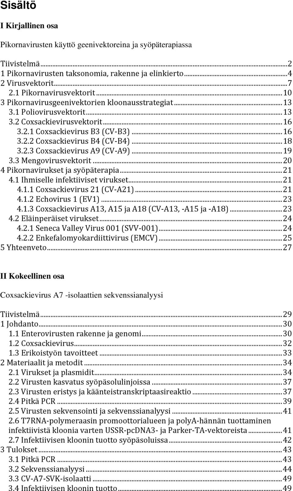 .. 18 3.2.3 Coxsackievirus A9 (CV- A9)... 19 3.3 Mengovirusvektorit... 20 4 Pikornavirukset ja syöpäterapia... 21 4.1 Ihmiselle infektiiviset virukset... 21 4.1.1 Coxsackievirus 21 (CV- A21)... 21 4.1.2 Echovirus 1 (EV1).