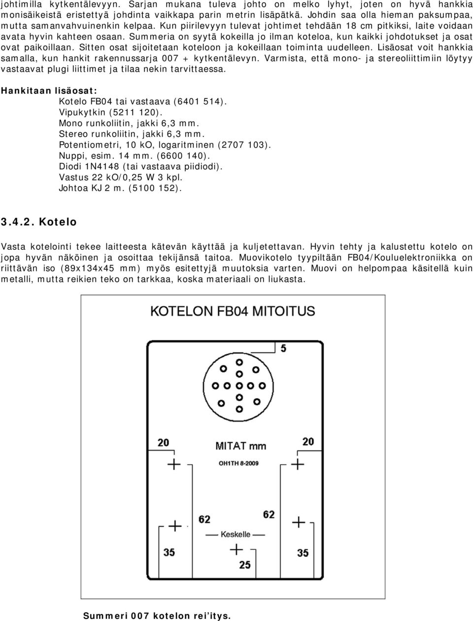 Summeria on syytä kokeilla jo ilman koteloa, kun kaikki johdotukset ja osat ovat paikoillaan. Sitten osat sijoitetaan koteloon ja kokeillaan toiminta uudelleen.