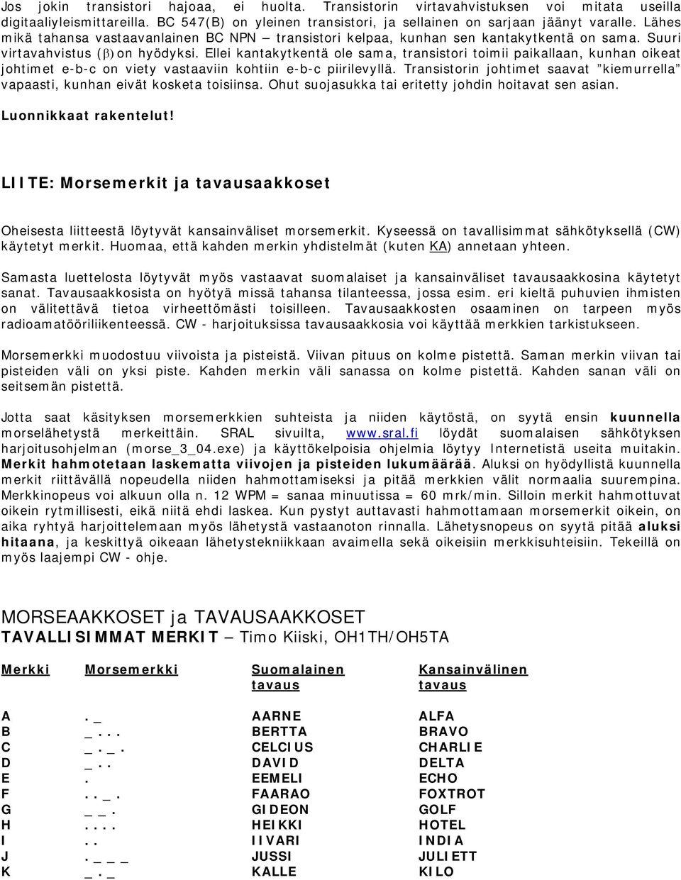 Ellei kantakytkentä ole sama, transistori toimii paikallaan, kunhan oikeat johtimet e-b-c on viety vastaaviin kohtiin e-b-c piirilevyllä.