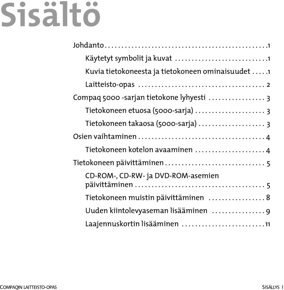 ................... 3 Osien vaihtaminen...................................... 4 Tietokoneen kotelon avaaminen..................... 4 Tietokoneen päivittäminen.