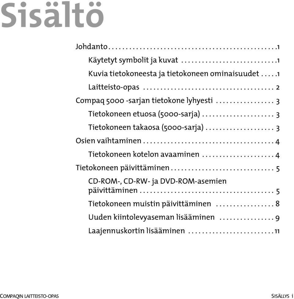 ................... 3 Osien vaihtaminen...................................... 4 Tietokoneen kotelon avaaminen..................... 4 Tietokoneen päivittäminen.