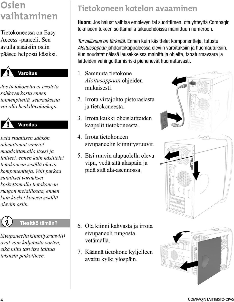 Estä staattisen sähkön aiheuttamat vauriot maadoittamalla itsesi ja laitteet, ennen kuin käsittelet tietokoneen sisällä olevia komponentteja.