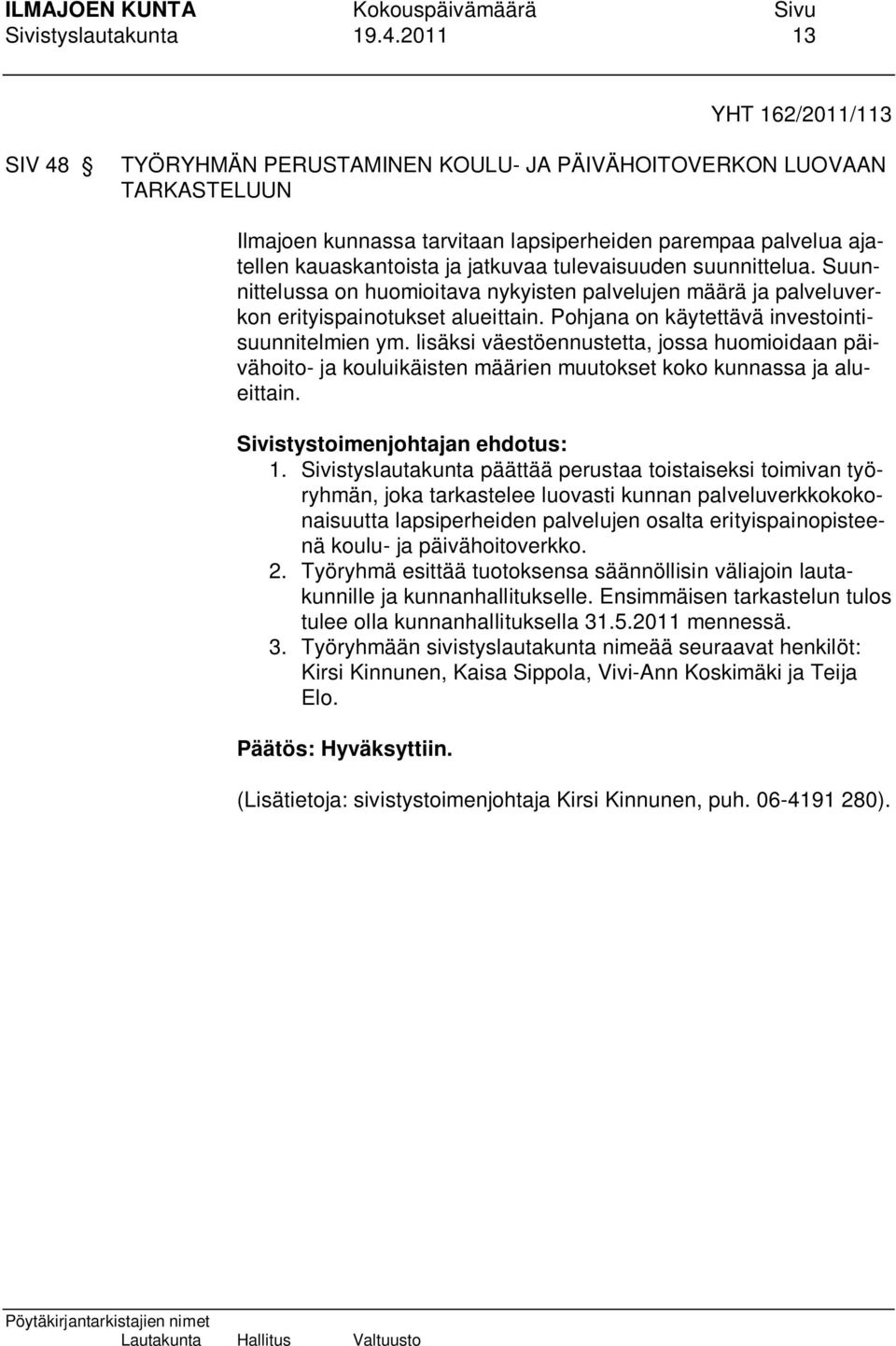 jatkuvaa tulevaisuuden suunnittelua. Suunnittelussa on huomioitava nykyisten palvelujen määrä ja palveluverkon erityispainotukset alueittain. Pohjana on käytettävä investointisuunnitelmien ym.