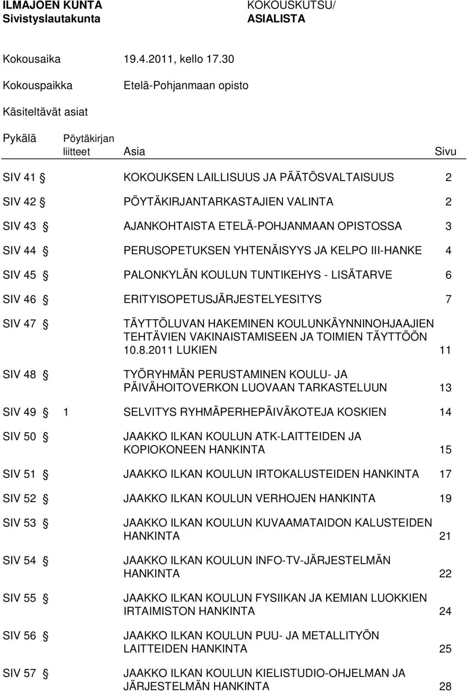 ETELÄ-POHJANMAAN OPISTOSSA 3 SIV 44 PERUSOPETUKSEN YHTENÄISYYS JA KELPO III-HANKE 4 SIV 45 PALONKYLÄN KOULUN TUNTIKEHYS - LISÄTARVE 6 SIV 46 ERITYISOPETUSJÄRJESTELYESITYS 7 SIV 47 SIV 48 TÄYTTÖLUVAN