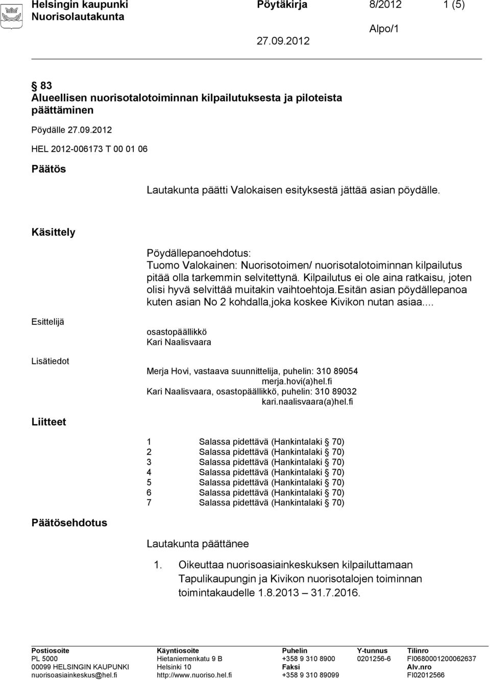 Kilpailutus ei ole aina ratkaisu, joten olisi hyvä selvittää muitakin vaihtoehtoja.esitän asian pöydällepanoa kuten asian No 2 kohdalla,joka koskee Kivikon nutan asiaa.