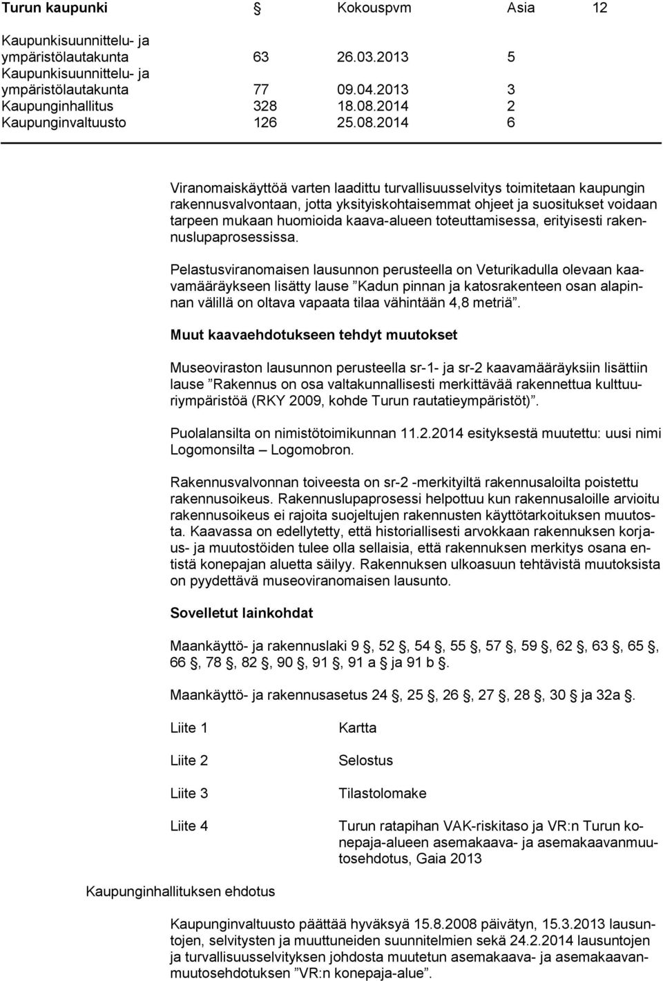 Pelastusviranomaisen lausunnon perusteella on Veturikadulla olevaan kaavamääräykseen lisätty lause Kadun pinnan ja katosrakenteen osan alapinnan välillä on oltava vapaata tilaa vähintään 4,8 metriä.