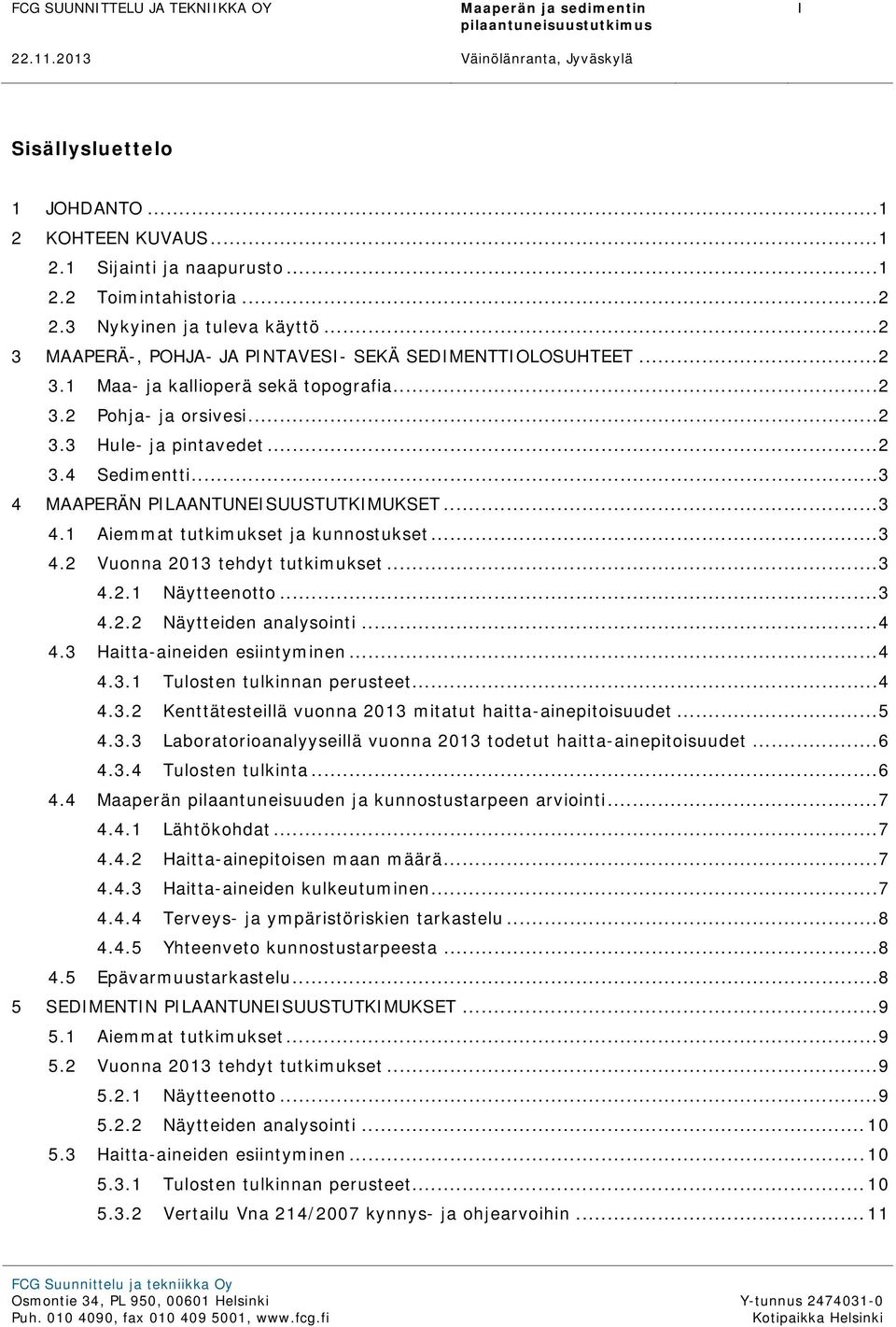 .. 2 3.3 Hule- ja pintavedet... 2 3.4 Sedimentti... 3 4 MAAPERÄN PILAANTUNEISUUSTUTKIMUKSET... 3 4.1 Aiemmat tutkimukset ja kunnostukset... 3 4.2 Vuonna 2013 tehdyt tutkimukset... 3 4.2.1 Näytteenotto.