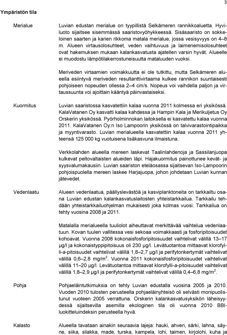 Alueen virtausolosuhteet, veden vaihtuvuus ja laimenemisolosuhteet ovat hakemuksen mukaan kalankasvatusta ajatellen varsin hyvät. Alueelle ei muodostu lämpötilakerrostuneisuutta mataluuden vuoksi.