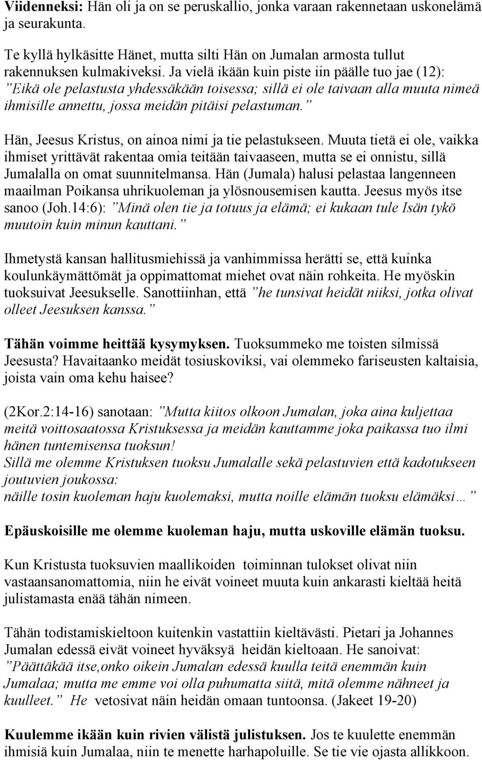 Hän, Jeesus Kristus, on ainoa nimi ja tie pelastukseen. Muuta tietä ei ole, vaikka ihmiset yrittävät rakentaa omia teitään taivaaseen, mutta se ei onnistu, sillä Jumalalla on omat suunnitelmansa.