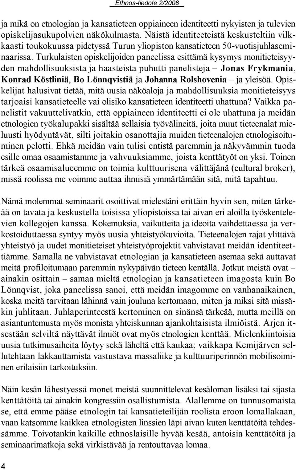 Turkulaisten opiskelijoiden paneelissa esittämä kysymys monitieteisyyden mahdollisuuksista ja haasteista puhutti panelisteja Jonas Frykmania, Konrad Köstliniä, Bo Lönnqvistiä ja Johanna Rolshovenia