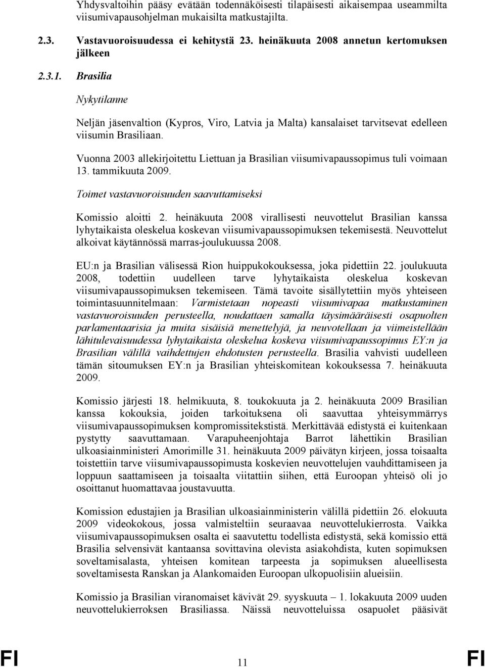 Vuonna 2003 allekirjoitettu Liettuan ja Brasilian viisumivapaussopimus tuli voimaan 13. tammikuuta 2009. Toimet vastavuoroisuuden saavuttamiseksi Komissio aloitti 2.