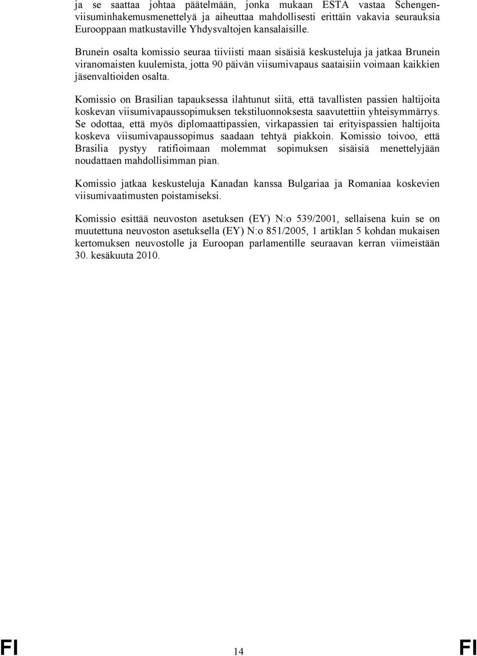 Komissio on Brasilian tapauksessa ilahtunut siitä, että tavallisten passien haltijoita koskevan viisumivapaussopimuksen tekstiluonnoksesta saavutettiin yhteisymmärrys.