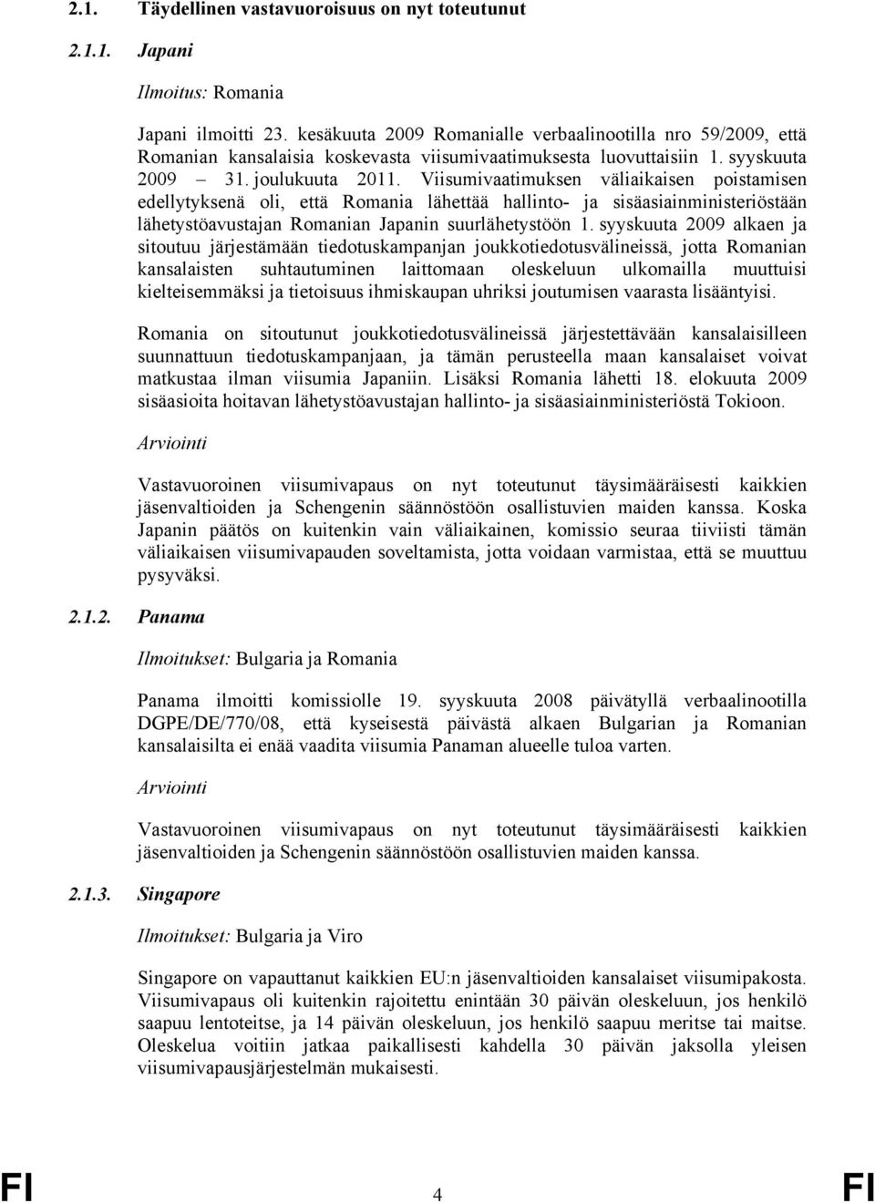 Viisumivaatimuksen väliaikaisen poistamisen edellytyksenä oli, että Romania lähettää hallinto- ja sisäasiainministeriöstään lähetystöavustajan Romanian Japanin suurlähetystöön 1.