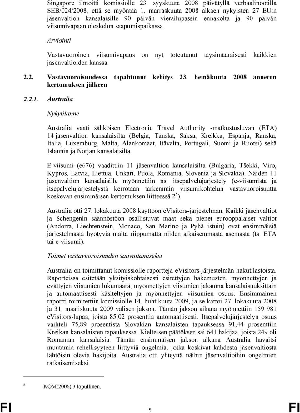 Vastavuoroinen viisumivapaus on nyt toteutunut täysimääräisesti kaikkien jäsenvaltioiden kanssa. 2.2. Vastavuoroisuudessa tapahtunut kehitys 23. heinäkuuta 2008 annetun kertomuksen jälkeen 2.2.1.