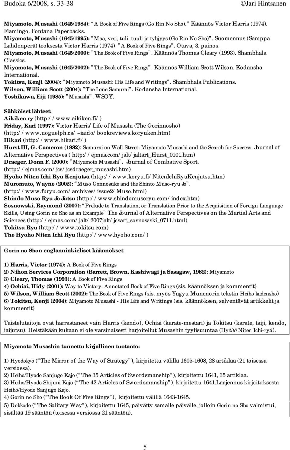 Miyamoto, Musashi (1645/2000): The Book of Five Rings. Käännös Thomas Cleary (1993). Shambhala Classics. Miyamoto, Musashi (1645/2002): The Book of Five Rings. Käännös William Scott Wilson.