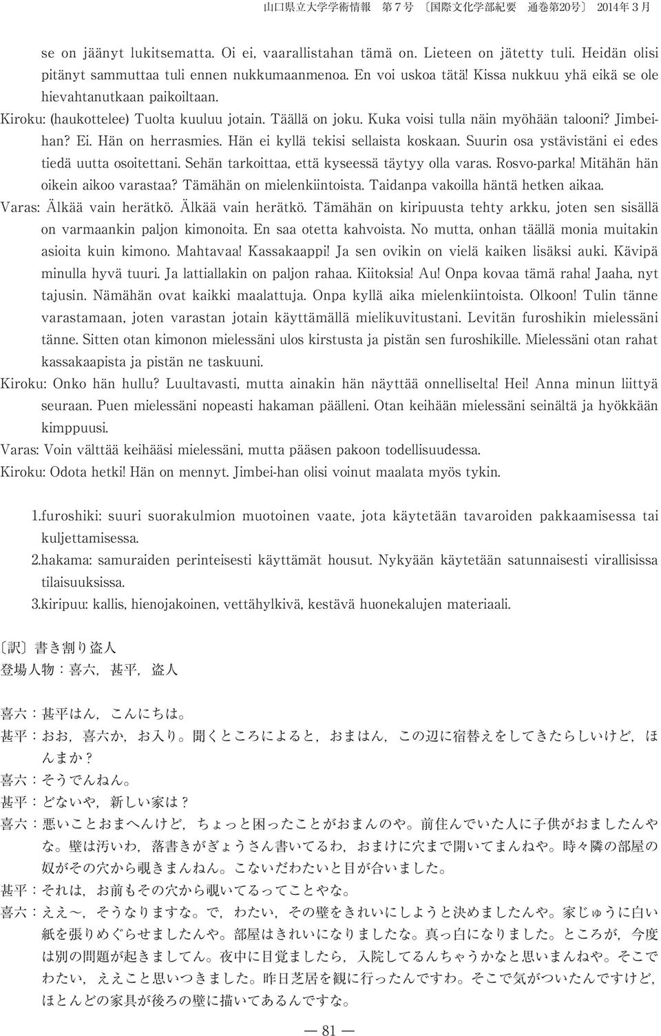 Kuka voisi tulla näin myöhään talooni? Jimbeihan? Ei. Hän on herrasmies. Hän ei kyllä tekisi sellaista koskaan. Suurin osa ystävistäni ei edes tiedä uutta osoitettani.