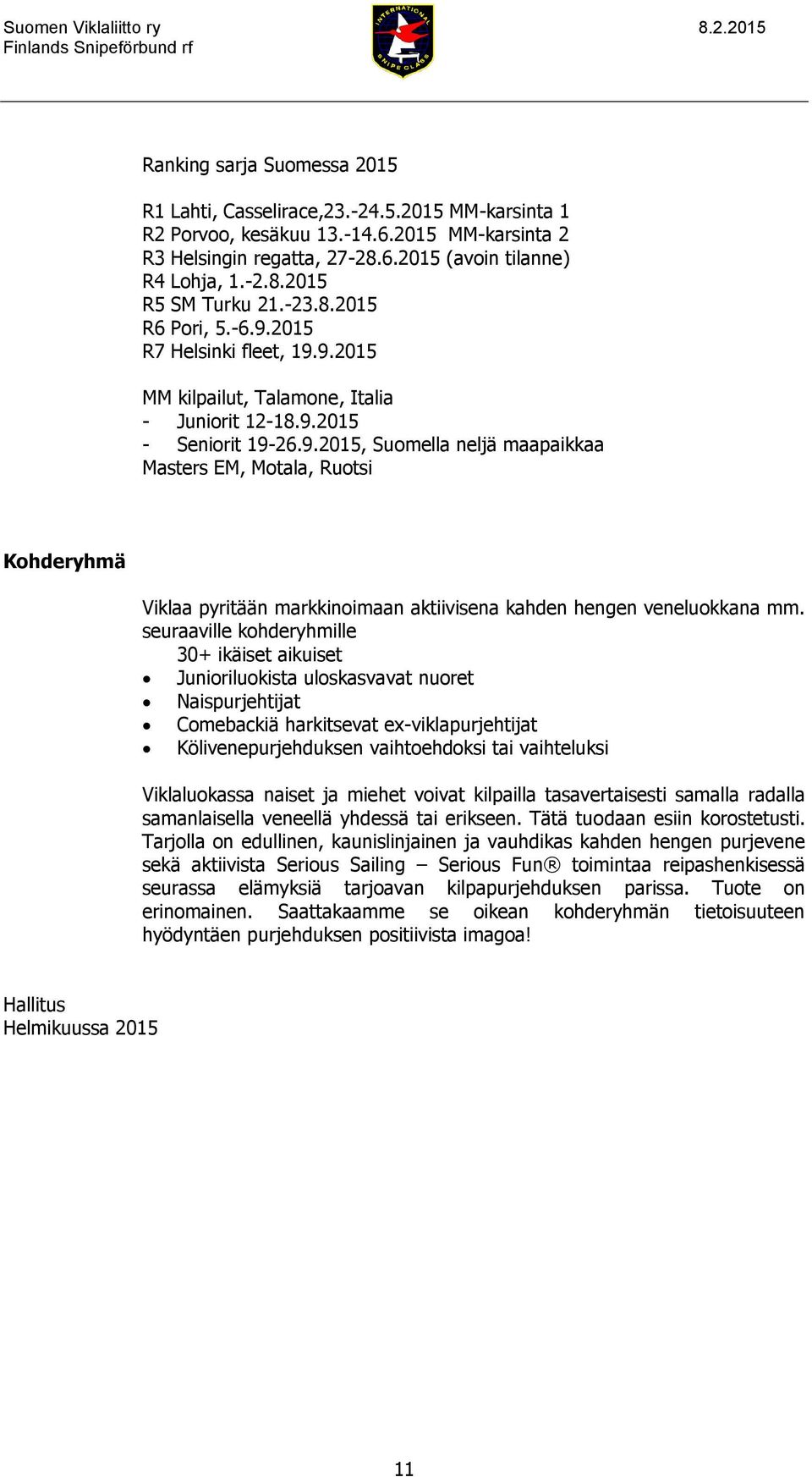 seuraaville kohderyhmille 30+ ikäiset aikuiset Junioriluokista uloskasvavat nuoret Naispurjehtijat Comebackiä harkitsevat ex-viklapurjehtijat Kölivenepurjehduksen vaihtoehdoksi tai vaihteluksi