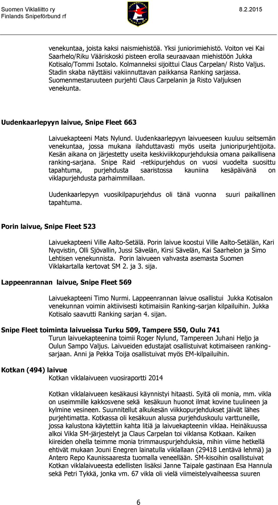 Uudenkaarlepyyn laivue, Snipe Fleet 663 Laivuekapteeni Mats Nylund. Uudenkaarlepyyn laivueeseen kuuluu seitsemän venekuntaa, jossa mukana ilahduttavasti myös useita junioripurjehtijoita.