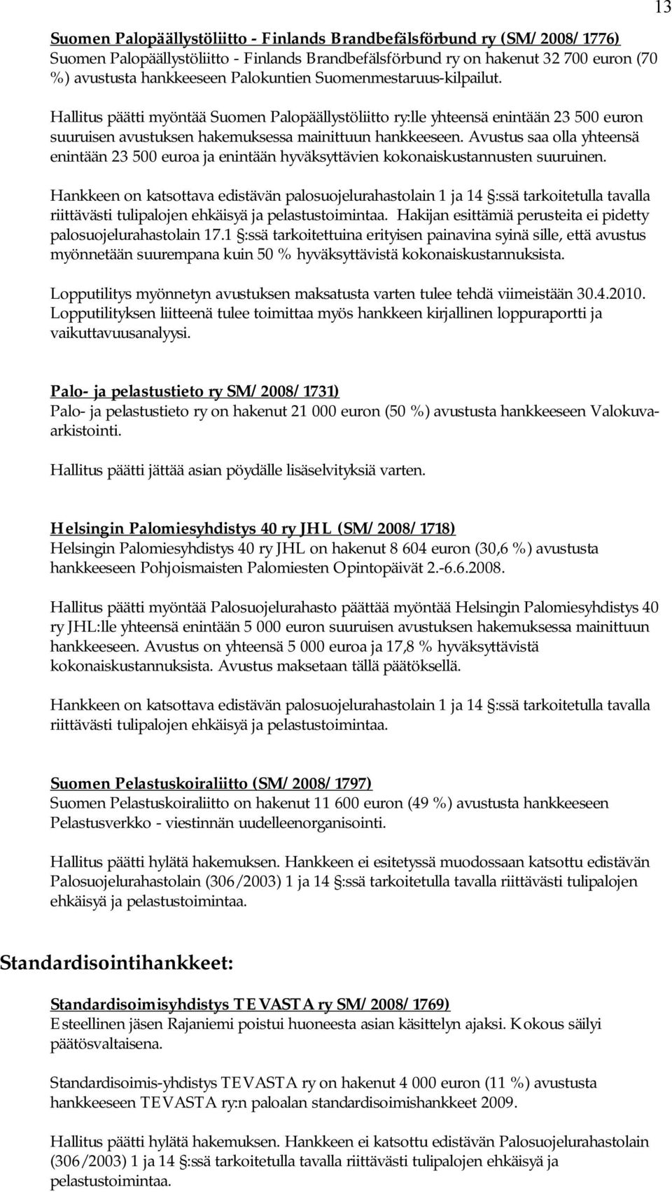 Avustus saa olla yhteensä enintään 23 500 euroa ja enintään hyväksyttävien kokonaiskustannusten suuruinen. Hakijan esittämiä perusteita ei pidetty vaikuttavuusanalyysi.