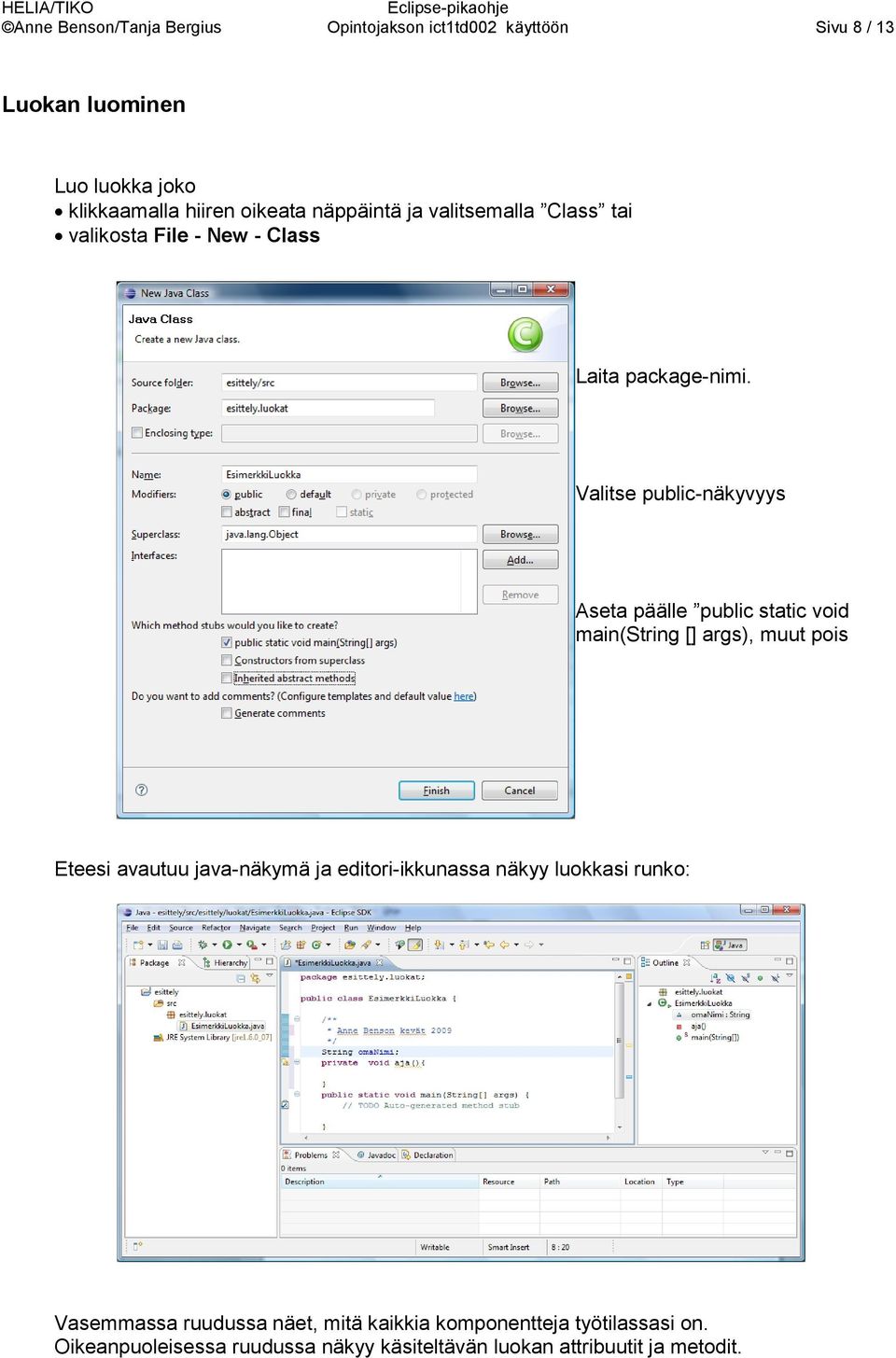 Valitse public-näkyvyys Aseta päälle public static void main(string [] args), muut pois Eteesi avautuu java-näkymä ja