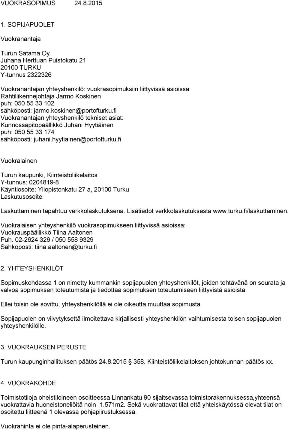 Koskinen puh: 050 55 33 102 sähköposti: jarmo.koskinen@portofturku.fi Vuokranantajan yhteyshenkilö tekniset asiat: Kunnossapitopäällikkö Juhani Hyytiäinen puh: 050 55 33 174 sähköposti: juhani.