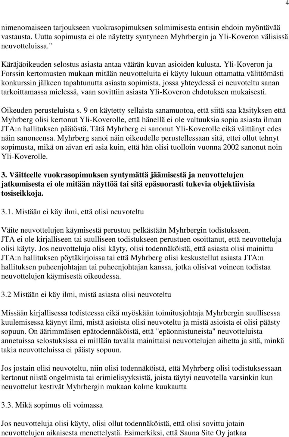 Yli-Koveron ja Forssin kertomusten mukaan mitään neuvotteluita ei käyty lukuun ottamatta välittömästi konkurssin jälkeen tapahtunutta asiasta sopimista, jossa yhteydessä ei neuvoteltu sanan