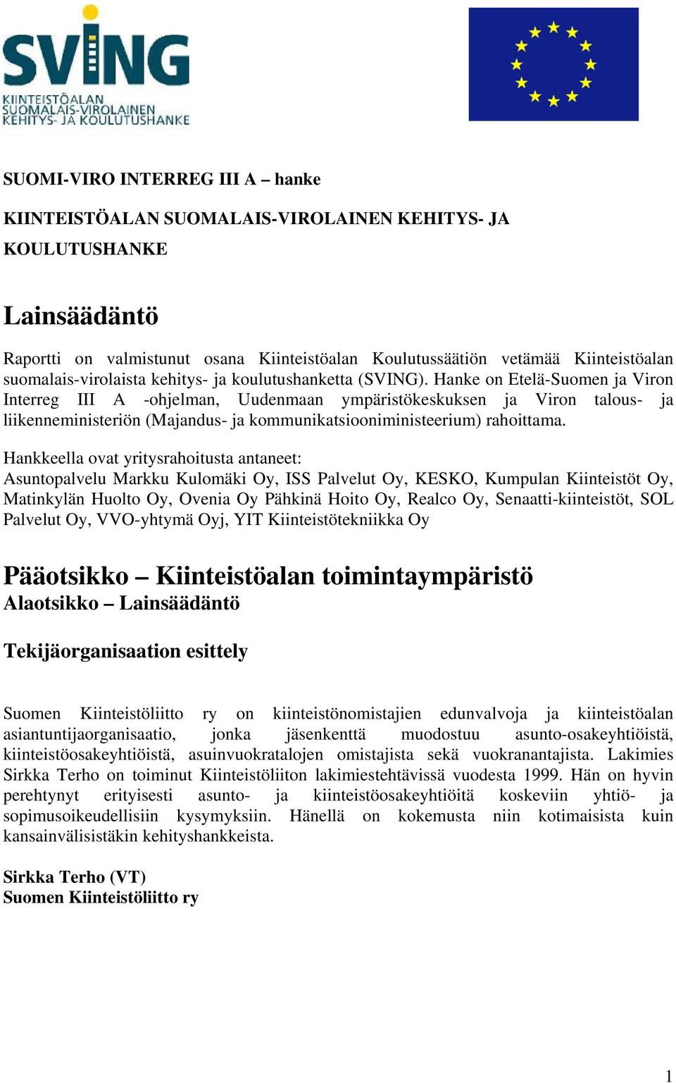 Hanke on Etelä-Suomen ja Viron Interreg III A -ohjelman, Uudenmaan ympäristökeskuksen ja Viron talous- ja liikenneministeriön (Majandus- ja kommunikatsiooniministeerium) rahoittama.