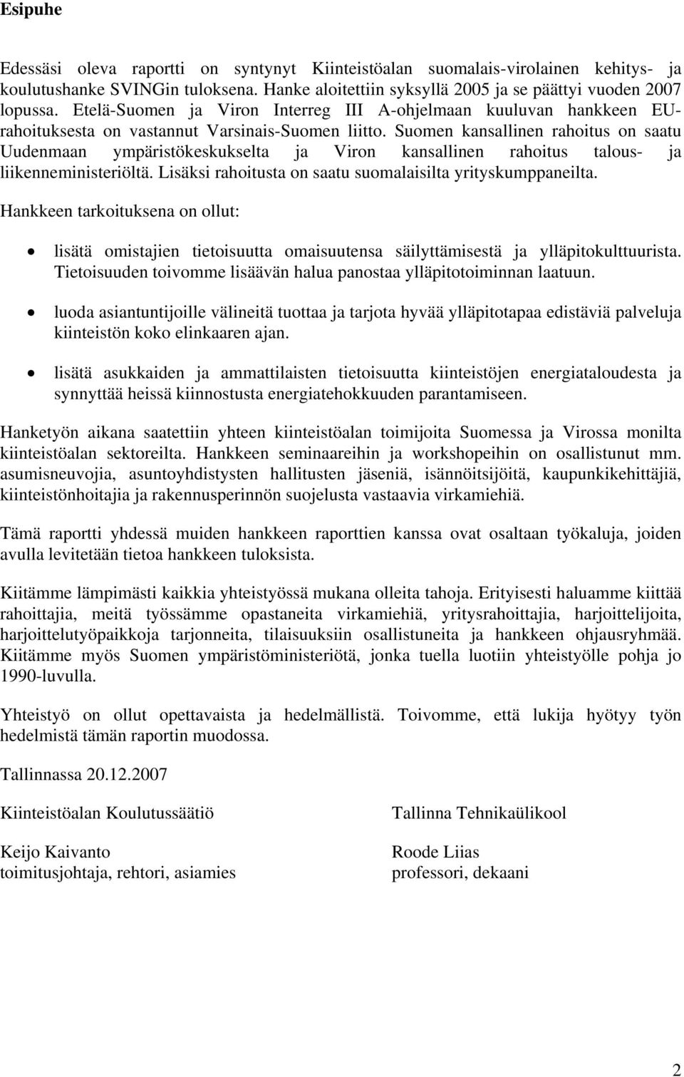 Suomen kansallinen rahoitus on saatu Uudenmaan ympäristökeskukselta ja Viron kansallinen rahoitus talous- ja liikenneministeriöltä. Lisäksi rahoitusta on saatu suomalaisilta yrityskumppaneilta.