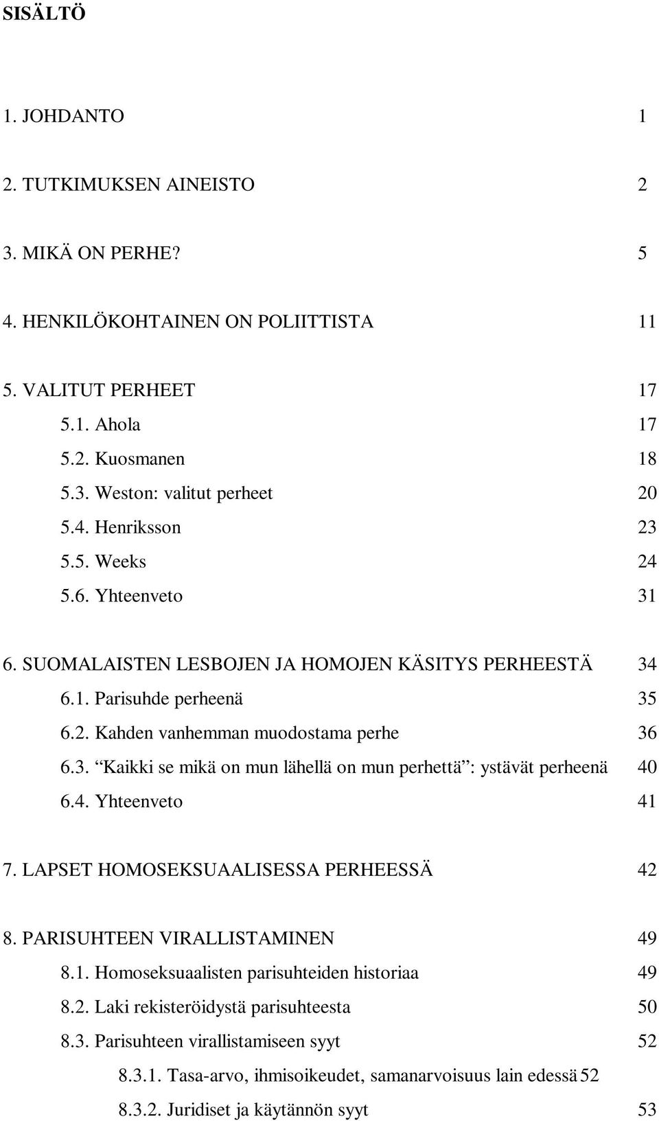 4. Yhteenveto 41 7. LAPSET HOMOSEKSUAALISESSA PERHEESSÄ 42 8. PARISUHTEEN VIRALLISTAMINEN 49 8.1. Homoseksuaalisten parisuhteiden historiaa 49 8.2. Laki rekisteröidystä parisuhteesta 50 8.3.