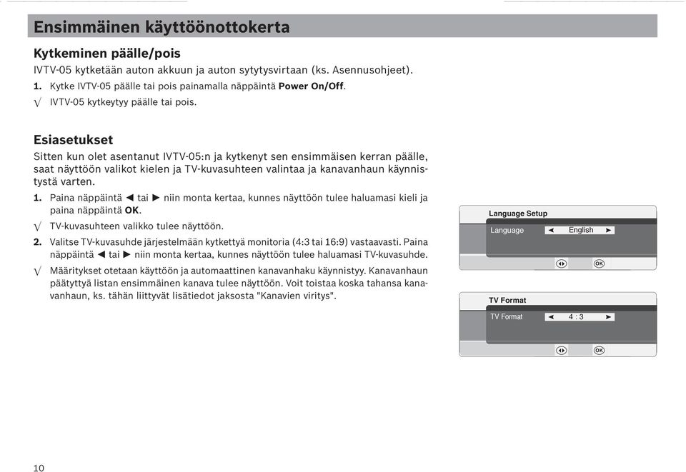 Esiasetukset Sitten kun olet asentanut IVTV-05:n ja kytkenyt sen ensimmäisen kerran päälle, saat näyttöön valikot kielen ja TV-kuvasuhteen valintaa ja kanavanhaun käynnistystä varten. 1.