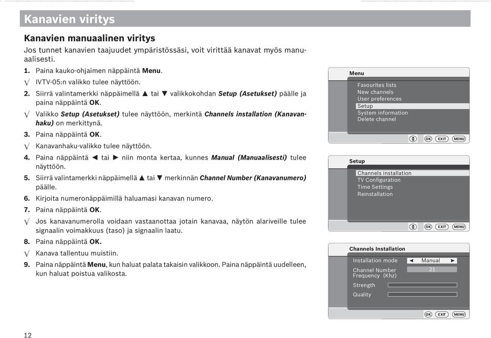 Valikko (Asetukset) tulee näyttöön, merkintä Channels installation (Kanavanhaku) on merkittynä. Menu New channels System information Delete channel 3. Paina näppäintä.
