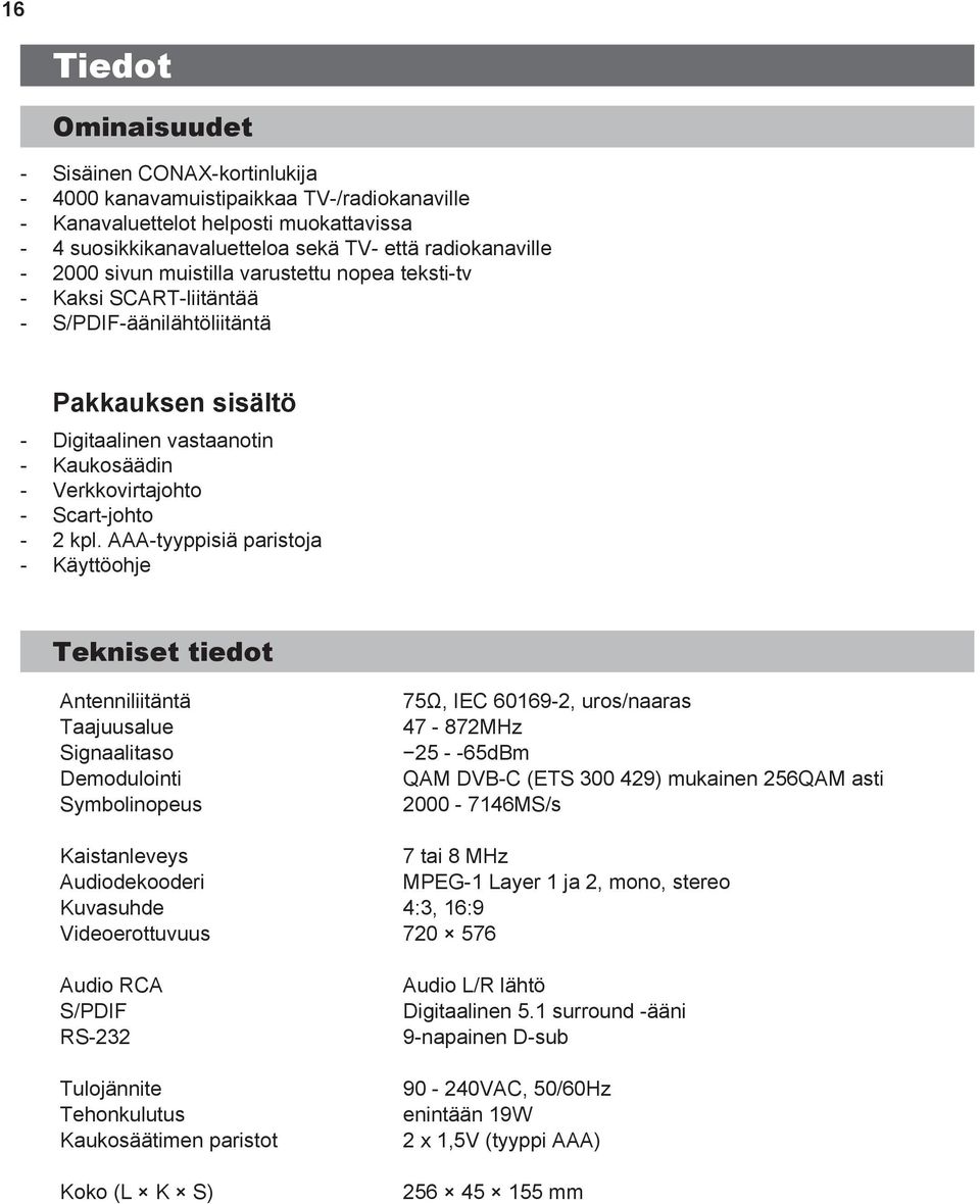 AAAtyyppisiä paristoja Käyttöohje Tekniset tiedot Antenniliitäntä Taajuusalue Signaalitaso Demodulointi Symbolinopeus 75Ω, IEC 601692, uros/naaras 47 872MHz 25 65dBm QAM DVBC (ETS 300 429) mukainen