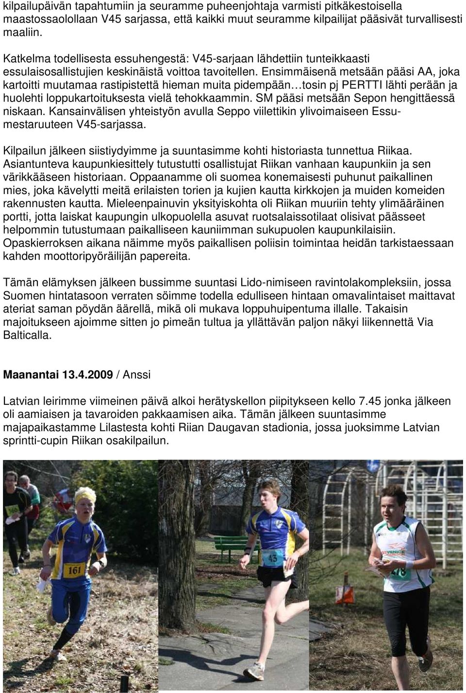Ensimmäisenä metsään pääsi AA, joka kartoitti muutamaa rastipistettä hieman muita pidempään tosin pj PERTTI lähti perään ja huolehti loppukartoituksesta vielä tehokkaammin.