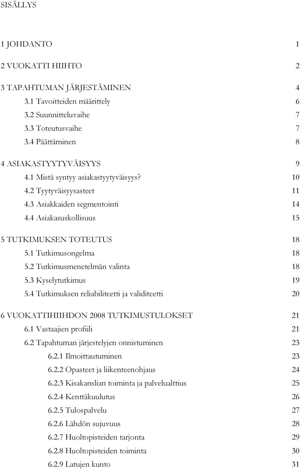 2 Tutkimusmenetelmän valinta 18 5.3 Kyselytutkimus 19 5.4 Tutkimuksen reliabiliteetti ja validiteetti 20 6 VUOKATTIHIIHDON 2008 TUTKIMUSTULOKSET 21 6.1 Vastaajien profiili 21 6.