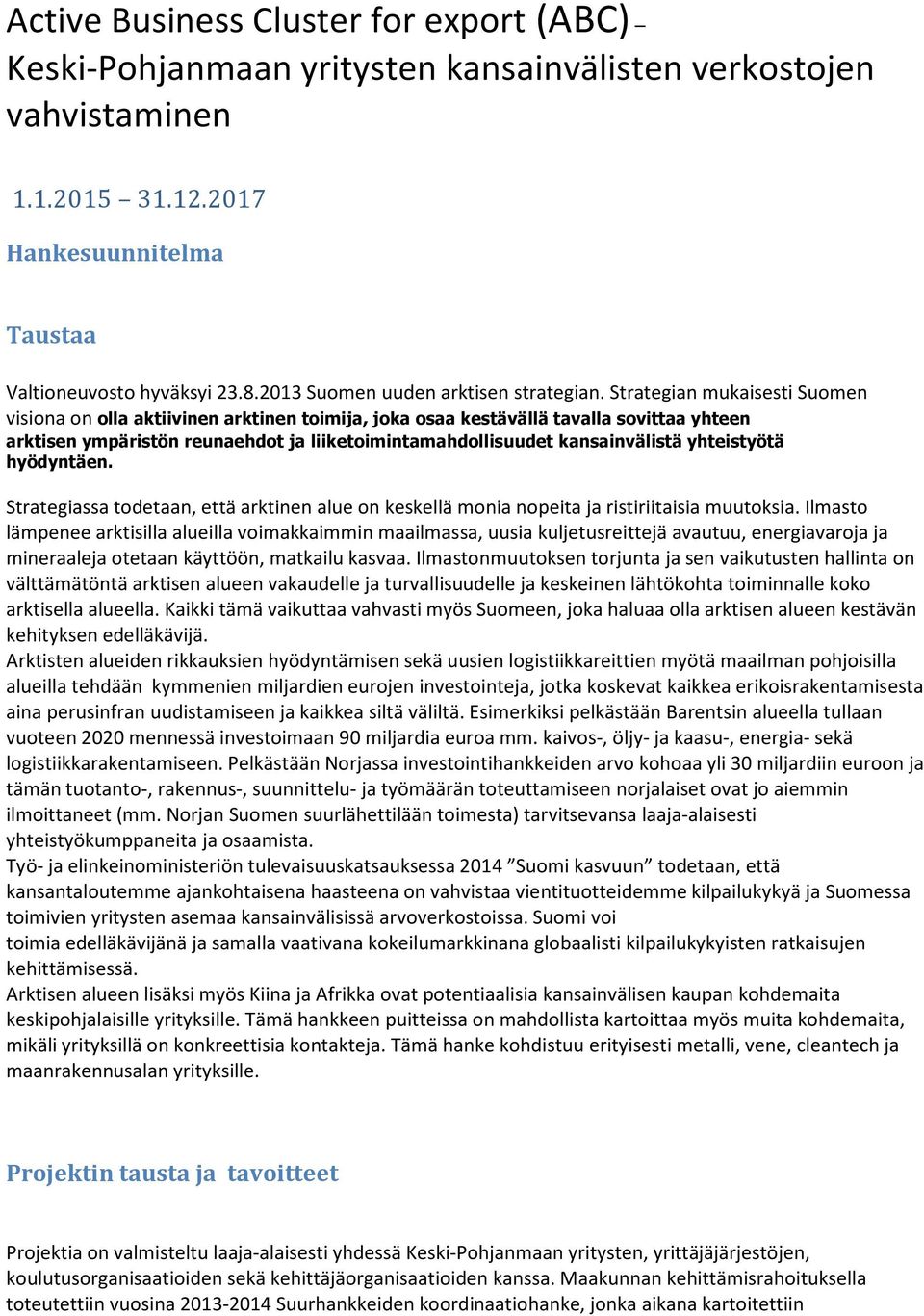 Strategian mukaisesti Suomen visiona on olla aktiivinen arktinen toimija, joka osaa kestävällä tavalla sovittaa yhteen arktisen ympäristön reunaehdot ja liiketoimintamahdollisuudet kansainvälistä