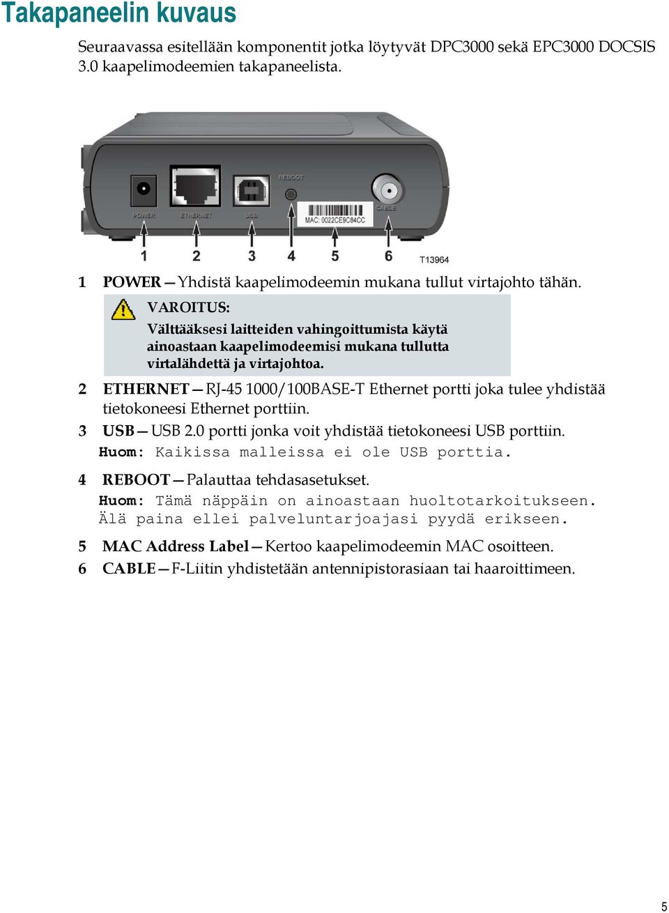 2 ETHERNET RJ-45 1000/100BASE-T Ethernet portti joka tulee yhdistää tietokoneesi Ethernet porttiin. 3 USB USB 2.0 portti jonka voit yhdistää tietokoneesi USB porttiin.