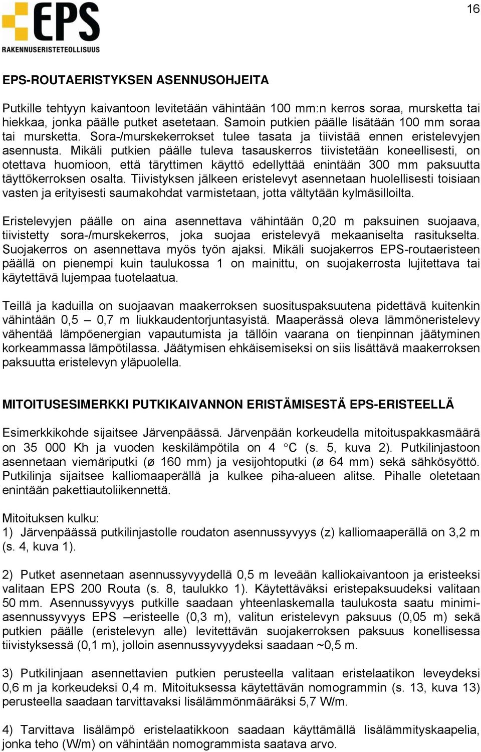 Mikäli putkien päälle tuleva tasauskerros tiivistetään koneellisesti, on otettava huomioon, että täryttimen käyttö edellyttää enintään 300 mm paksuutta täyttökerroksen osalta.