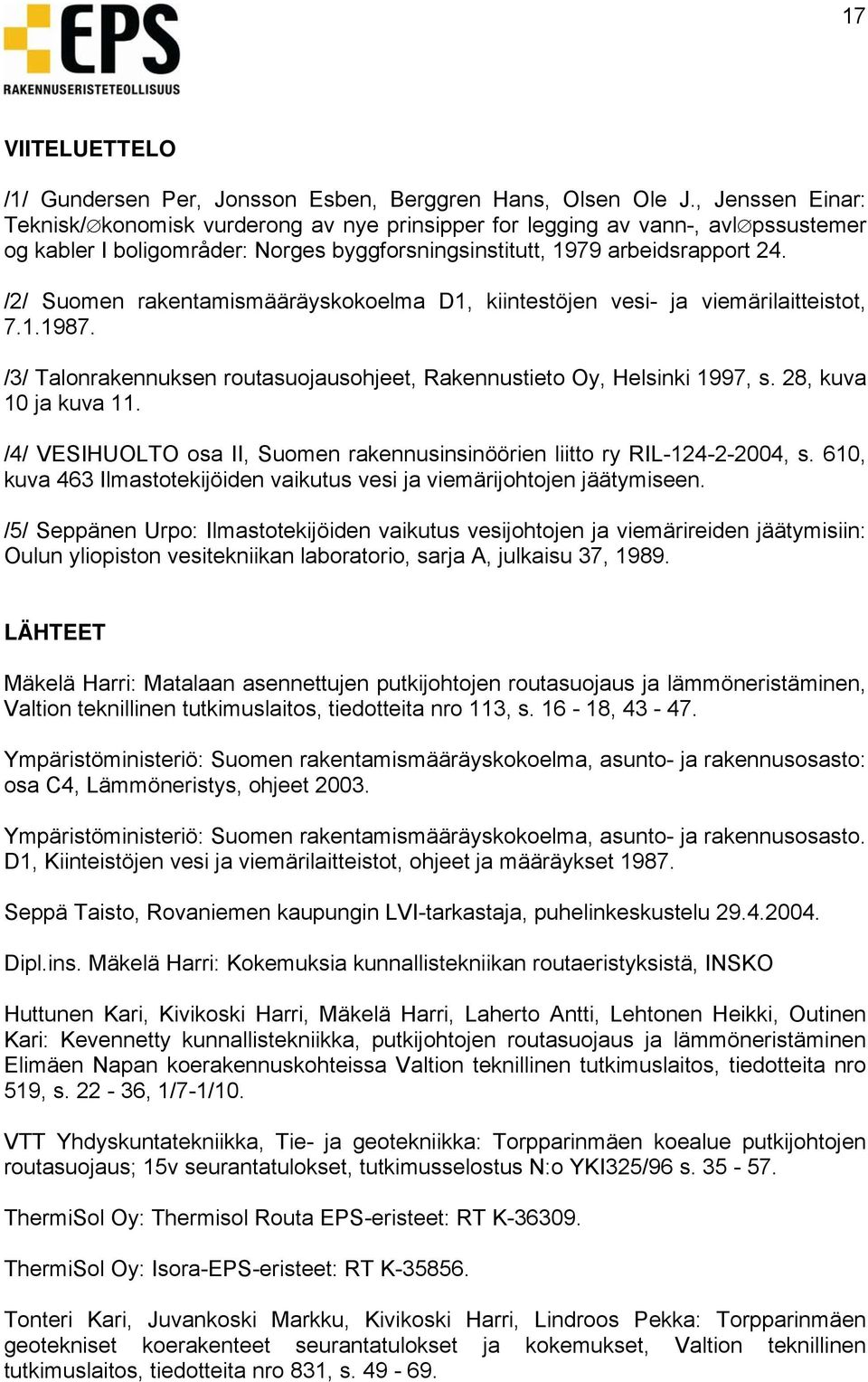 /2/ Suomen rakentamismääräyskokoelma D1, kiintestöjen vesi- ja viemärilaitteistot, 7.1.1987. /3/ Talonrakennuksen routasuojausohjeet, Rakennustieto Oy, Helsinki 1997, s. 28, kuva 10 ja kuva 11.