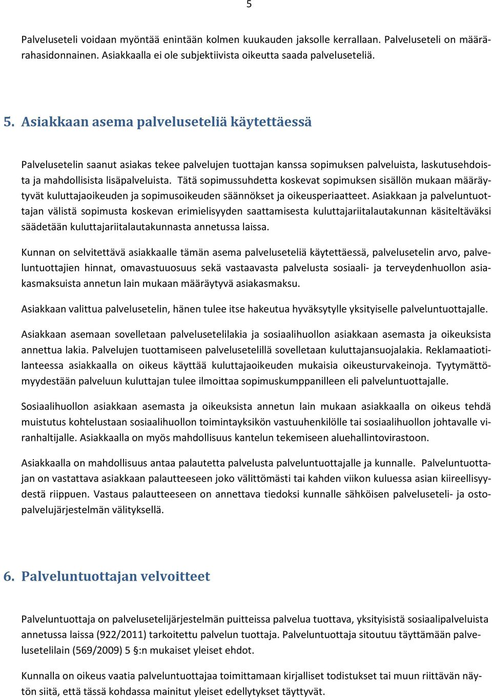 Tätä sopimussuhdetta koskevat sopimuksen sisällön mukaan määräytyvät kuluttajaoikeuden ja sopimusoikeuden säännökset ja oikeusperiaatteet.