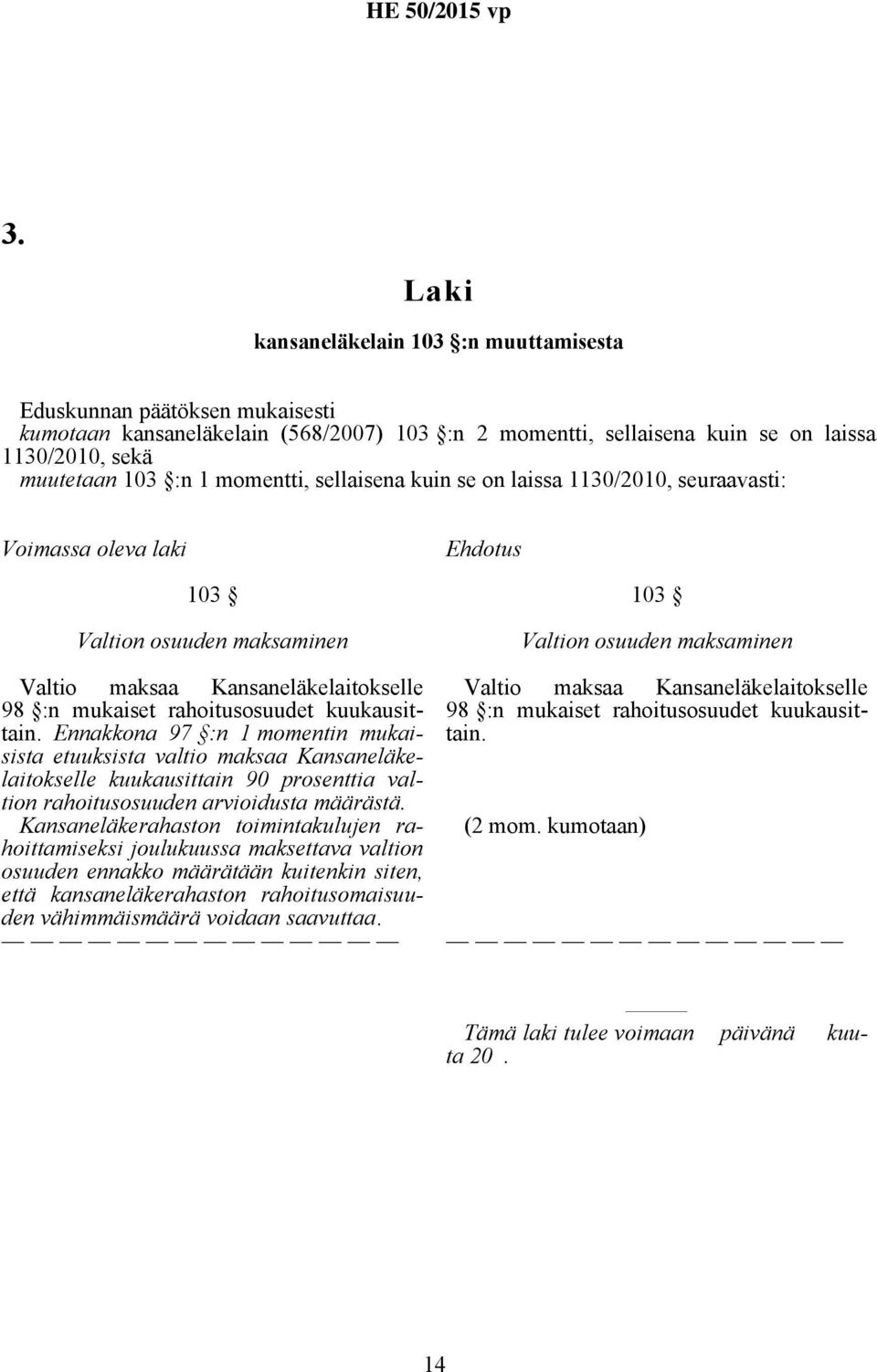 kuukausittain. Ennakkona 97 :n 1 momentin mukaisista etuuksista valtio maksaa Kansaneläkelaitokselle kuukausittain 90 prosenttia valtion rahoitusosuuden arvioidusta määrästä.