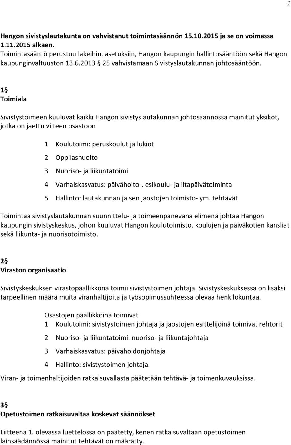 1 Toimiala Sivistystoimeen kuuluvat kaikki Hangon sivistyslautakunnan johtosäännössä mainitut yksiköt, jotka on jaettu viiteen osastoon 1 Koulutoimi: peruskoulut ja lukiot 2 Oppilashuolto 3 Nuoriso-