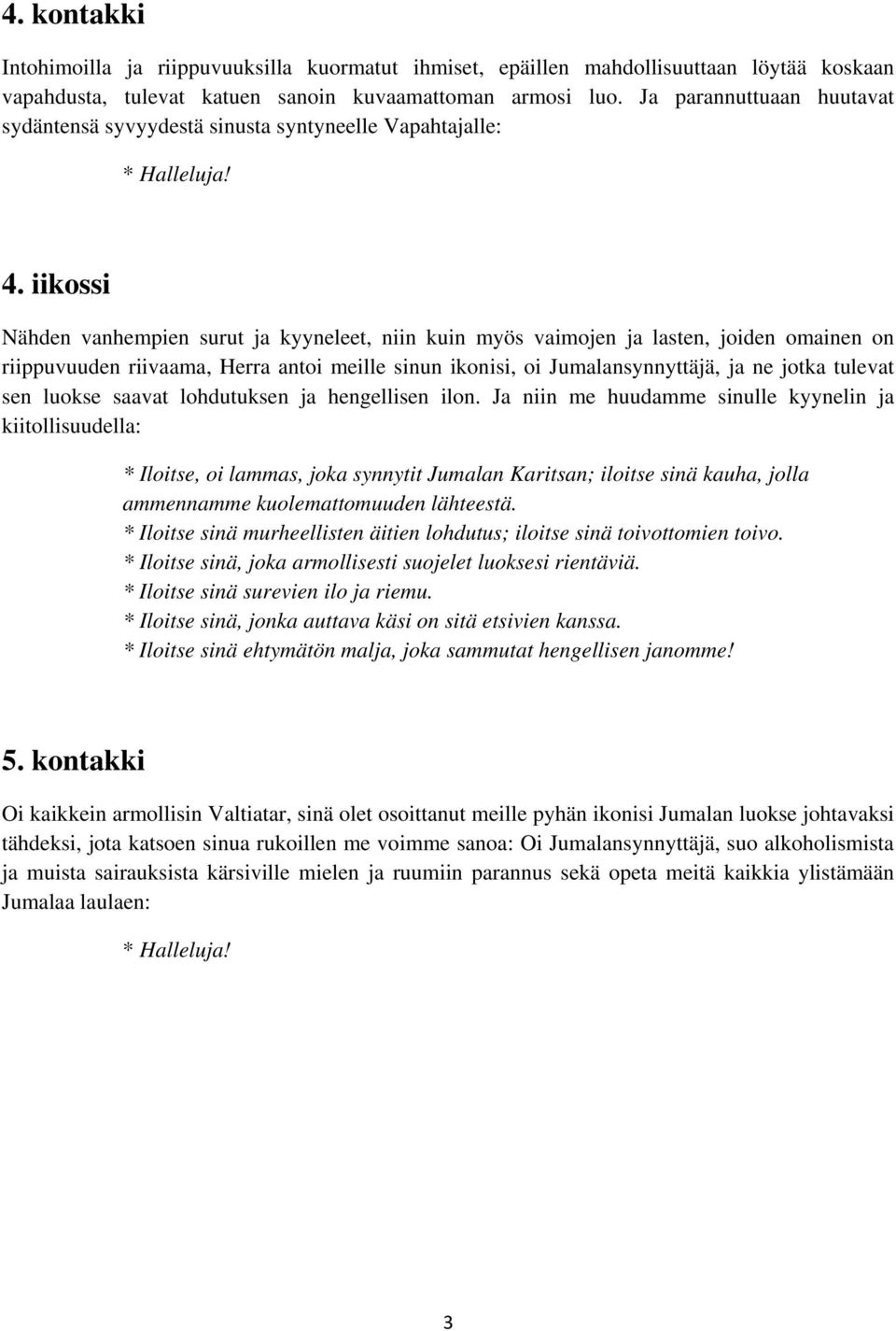 iikossi Nähden vanhempien surut ja kyyneleet, niin kuin myös vaimojen ja lasten, joiden omainen on riippuvuuden riivaama, Herra antoi meille sinun ikonisi, oi Jumalansynnyttäjä, ja ne jotka tulevat