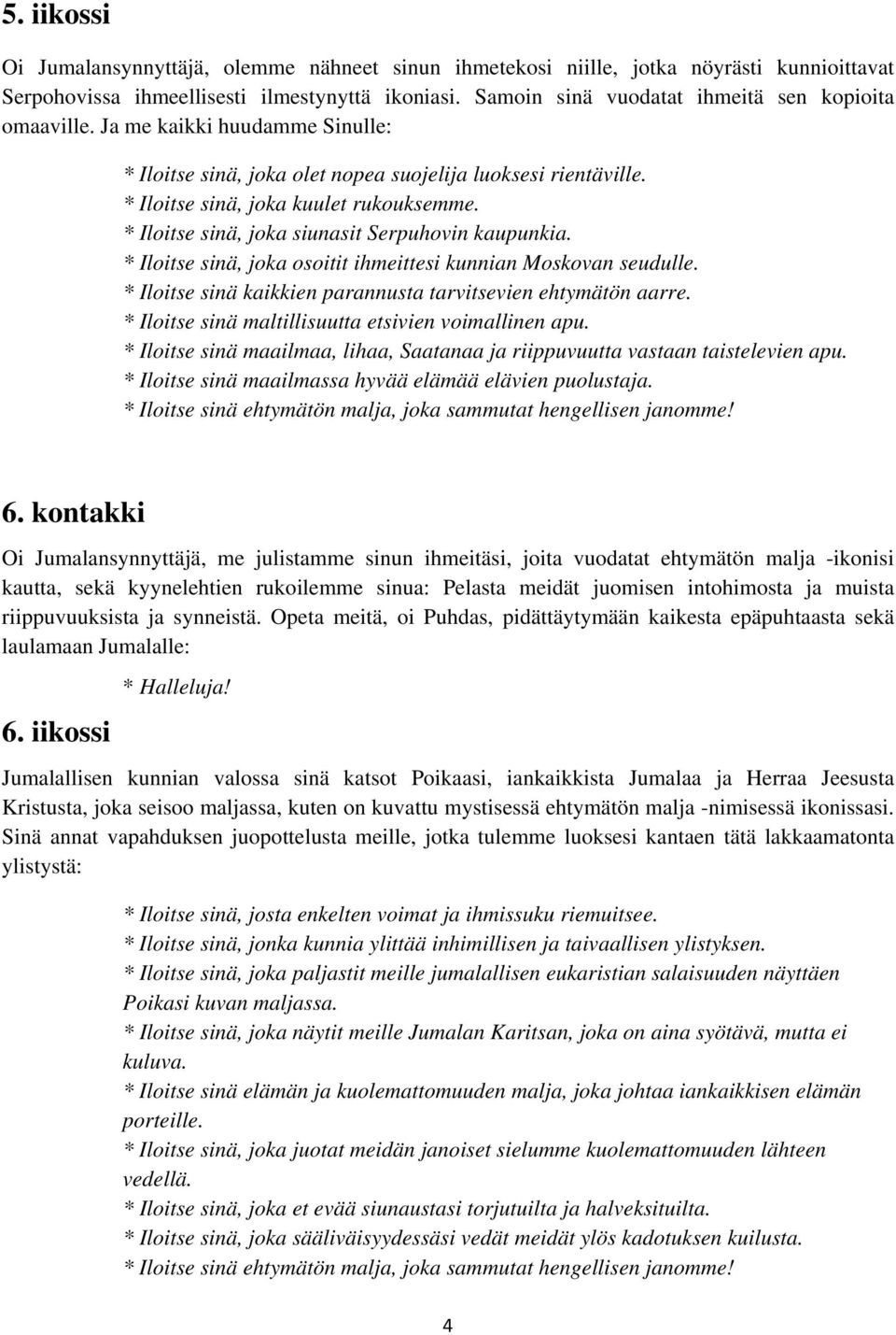 * Iloitse sinä, joka siunasit Serpuhovin kaupunkia. * Iloitse sinä, joka osoitit ihmeittesi kunnian Moskovan seudulle. * Iloitse sinä kaikkien parannusta tarvitsevien ehtymätön aarre.