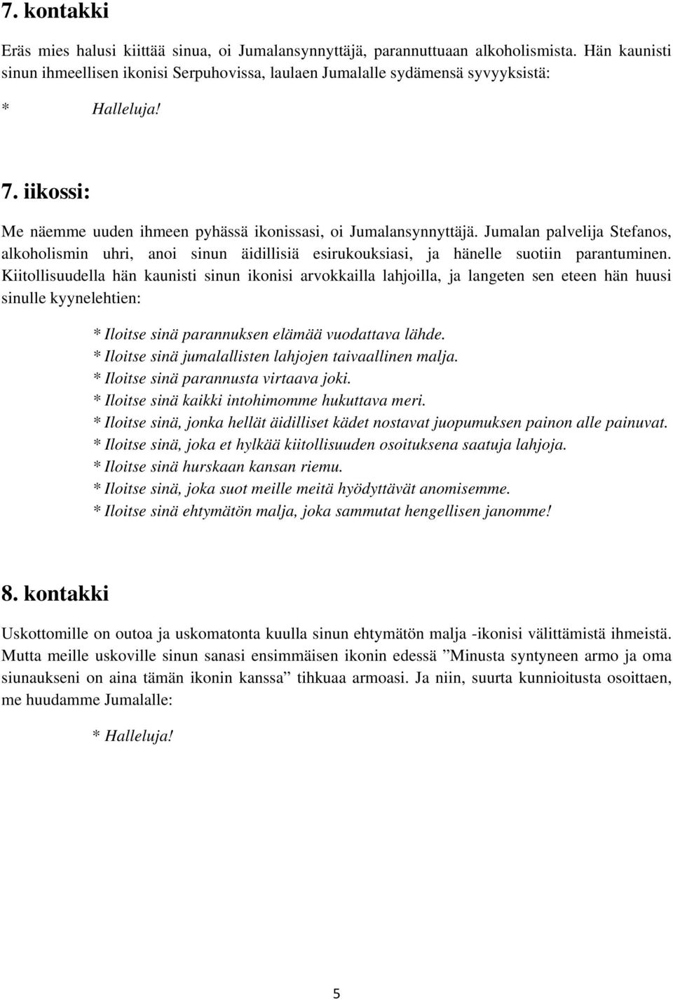 Kiitollisuudella hän kaunisti sinun ikonisi arvokkailla lahjoilla, ja langeten sen eteen hän huusi sinulle kyynelehtien: * Iloitse sinä parannuksen elämää vuodattava lähde.