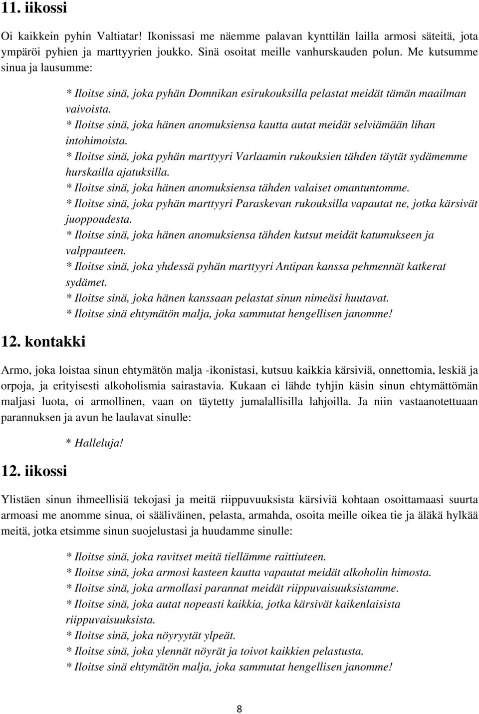 * Iloitse sinä, joka hänen anomuksiensa kautta autat meidät selviämään lihan intohimoista. * Iloitse sinä, joka pyhän marttyyri Varlaamin rukouksien tähden täytät sydämemme hurskailla ajatuksilla.