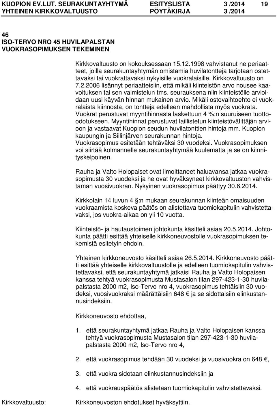 2006 lisännyt periaatteisiin, että mikäli kiinteistön arvo nousee kaavoituksen tai sen valmistelun tms. seurauksena niin kiinteistölle arvioidaan uusi käyvän hinnan mukainen arvio.