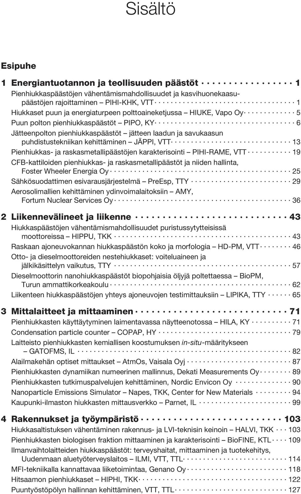 ja raskasmetallipäästöjen karakterisointi PIHI-RAME, VTT 19 CFB-kattiloiden pienhiukkas- ja raskasmetallipäästöt ja niiden hallinta, Foster Wheeler Energia Oy 25 Sähkösuodattimen esivarausjärjestelmä